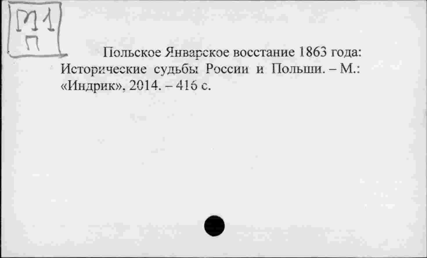 ﻿'n
Польское Январское восстание 1863 года: Исторические судьбы России и Польши.-М.: «Индрик», 2014. - 416 с.